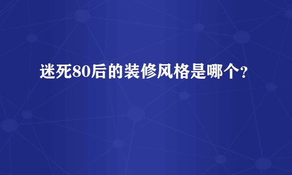 迷死80后的装修风格是哪个？