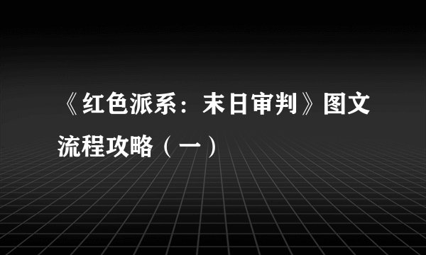 《红色派系：末日审判》图文流程攻略（一）