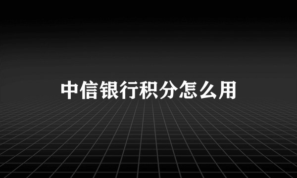 中信银行积分怎么用