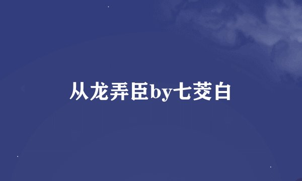 从龙弄臣by七茭白