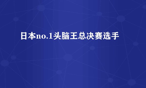 日本no.1头脑王总决赛选手
