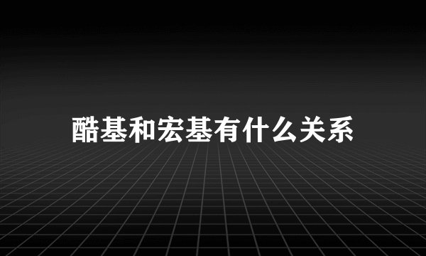 酷基和宏基有什么关系