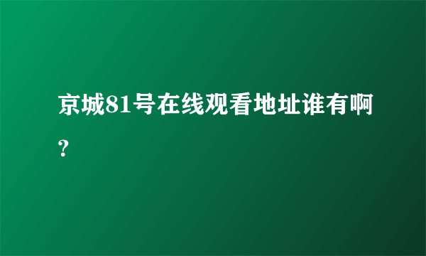 京城81号在线观看地址谁有啊？