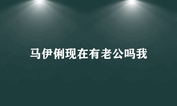 马伊俐现在有老公吗我