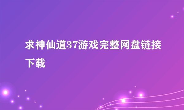 求神仙道37游戏完整网盘链接下载