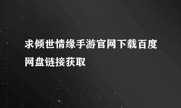 求倾世情缘手游官网下载百度网盘链接获取
