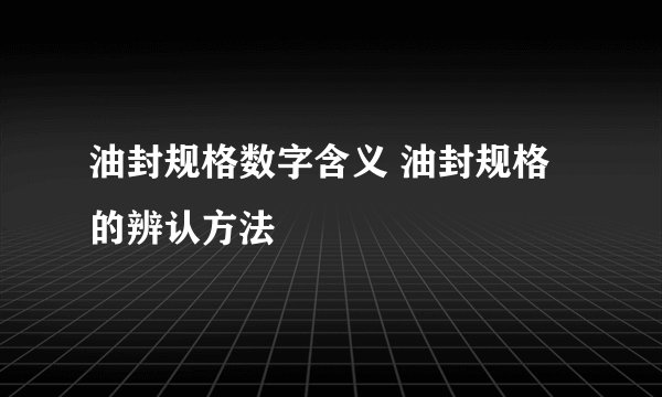 油封规格数字含义 油封规格的辨认方法