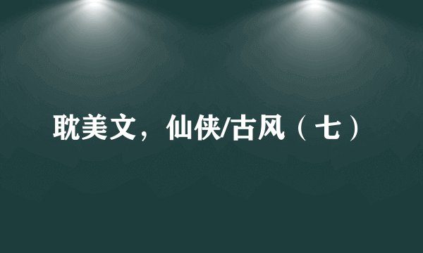 耽美文，仙侠/古风（七）