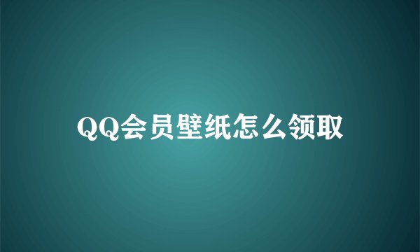 QQ会员壁纸怎么领取