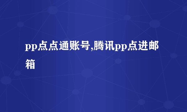 pp点点通账号,腾讯pp点进邮箱