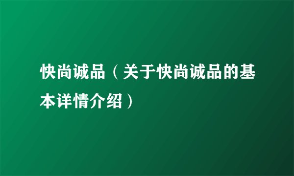 快尚诚品（关于快尚诚品的基本详情介绍）