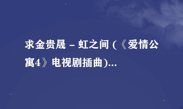 求金贵晟 - 虹之间 (《爱情公寓4》电视剧插曲).mp3完整版网盘链接下载