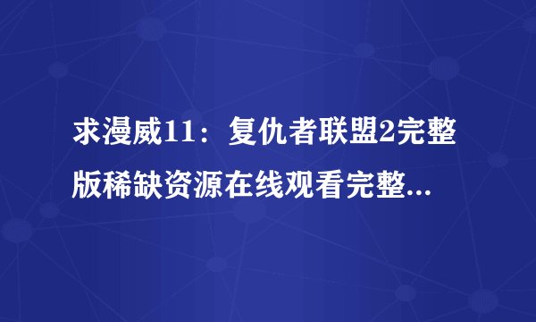 求漫威11：复仇者联盟2完整版稀缺资源在线观看完整百度网盘链接下载