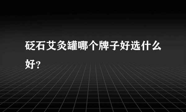 砭石艾灸罐哪个牌子好选什么好？