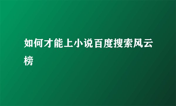 如何才能上小说百度搜索风云榜