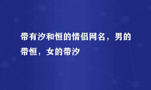 带有汐和恒的情侣网名，男的带恒，女的带汐
