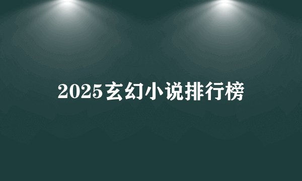 2025玄幻小说排行榜