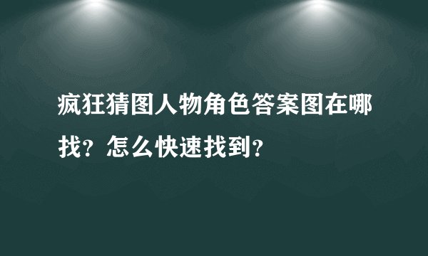 疯狂猜图人物角色答案图在哪找？怎么快速找到？