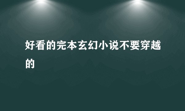 好看的完本玄幻小说不要穿越的