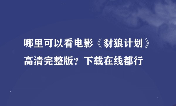 哪里可以看电影《豺狼计划》高清完整版？下载在线都行