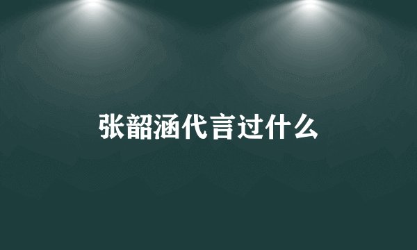 张韶涵代言过什么