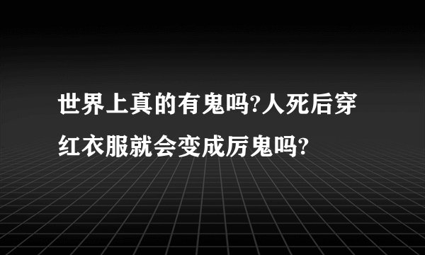 世界上真的有鬼吗?人死后穿红衣服就会变成厉鬼吗?