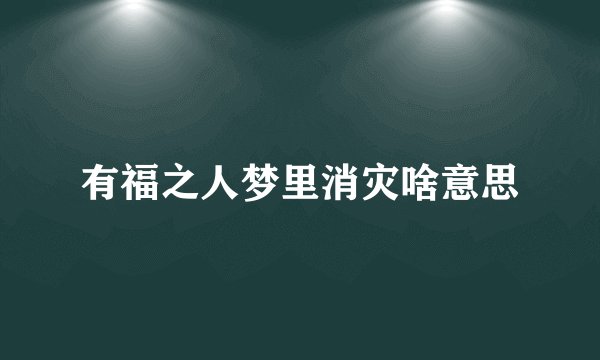 有福之人梦里消灾啥意思