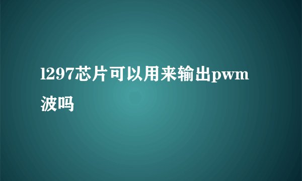 l297芯片可以用来输出pwm波吗