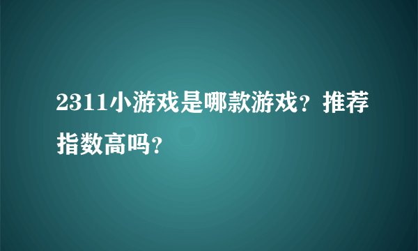 2311小游戏是哪款游戏？推荐指数高吗？