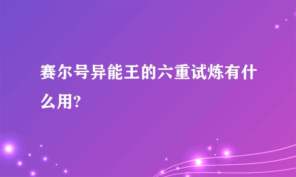 赛尔号异能王的六重试炼有什么用?