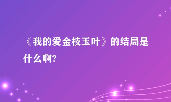 《我的爱金枝玉叶》的结局是什么啊?