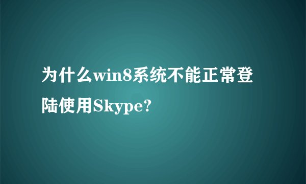 为什么win8系统不能正常登陆使用Skype?