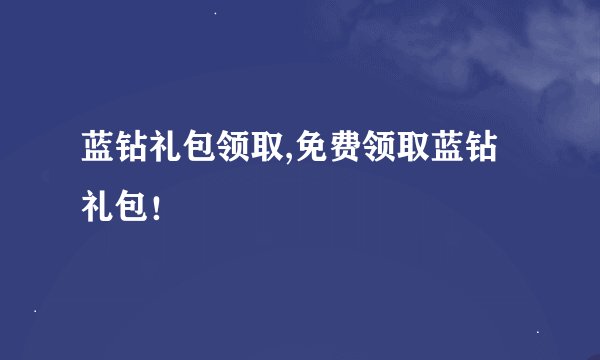 蓝钻礼包领取,免费领取蓝钻礼包！