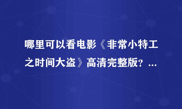哪里可以看电影《非常小特工之时间大盗》高清完整版？下载在线都行