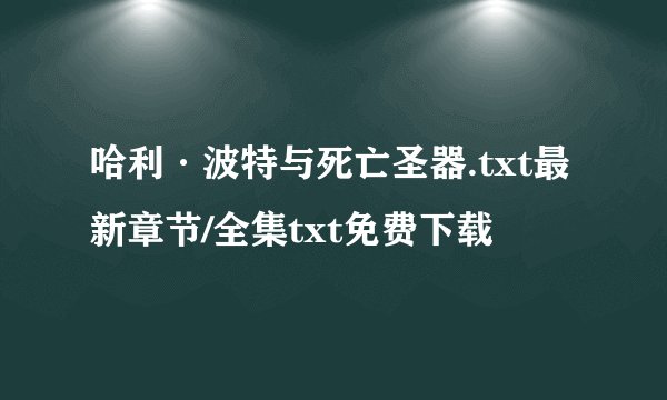 哈利·波特与死亡圣器.txt最新章节/全集txt免费下载