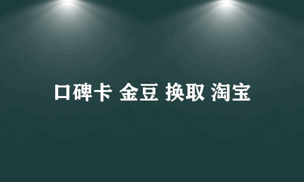 口碑卡 金豆 换取 淘宝