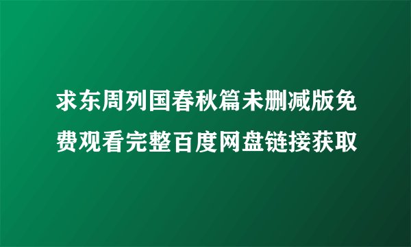 求东周列国春秋篇未删减版免费观看完整百度网盘链接获取