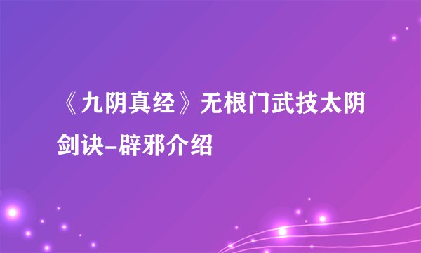 《九阴真经》无根门武技太阴剑诀-辟邪介绍