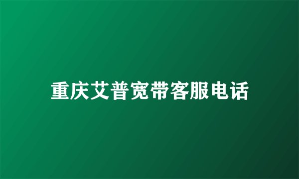 重庆艾普宽带客服电话