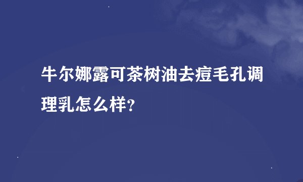 牛尔娜露可茶树油去痘毛孔调理乳怎么样？