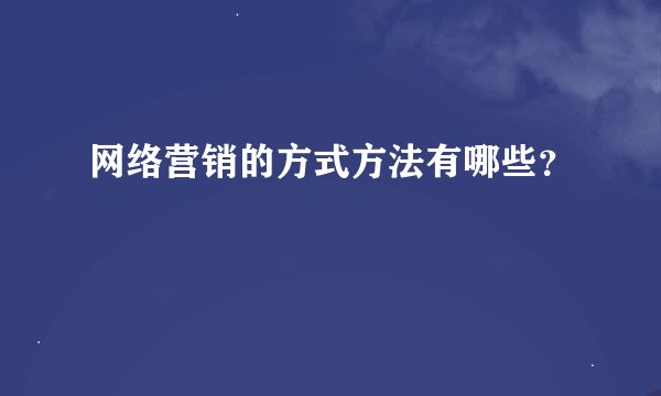 网络营销的方式方法有哪些？