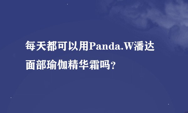 每天都可以用Panda.W潘达面部瑜伽精华霜吗？