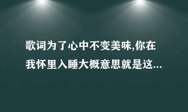 歌词为了心中不变美味,你在我怀里入睡大概意思就是这样高进唱的