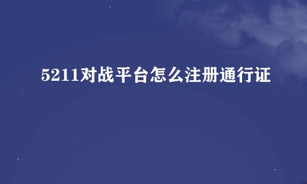 5211对战平台怎么注册通行证