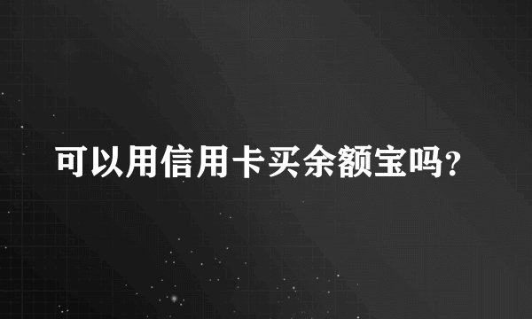 可以用信用卡买余额宝吗？