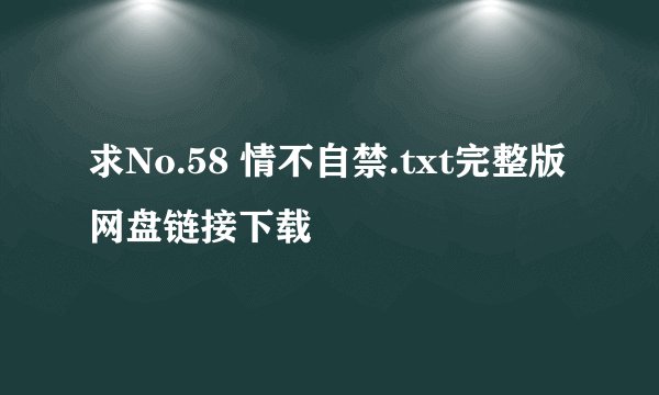 求No.58 情不自禁.txt完整版网盘链接下载