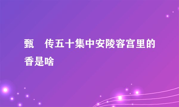 甄嬛传五十集中安陵容宫里的香是啥