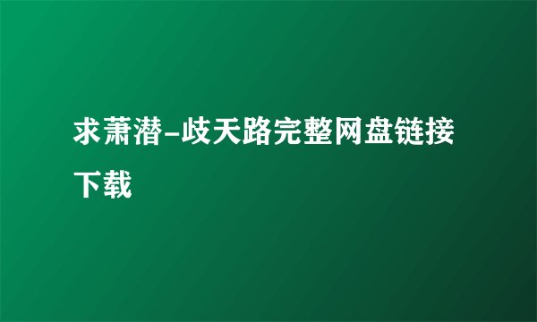 求萧潜-歧天路完整网盘链接下载