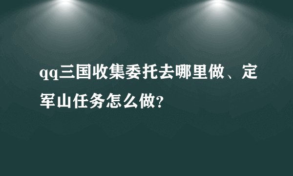 qq三国收集委托去哪里做、定军山任务怎么做？