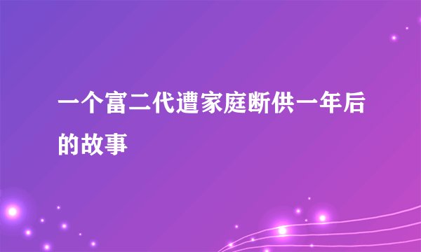一个富二代遭家庭断供一年后的故事